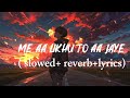 Me Aa Likhu To Aa Jaye Slowed Reverb Lyrics