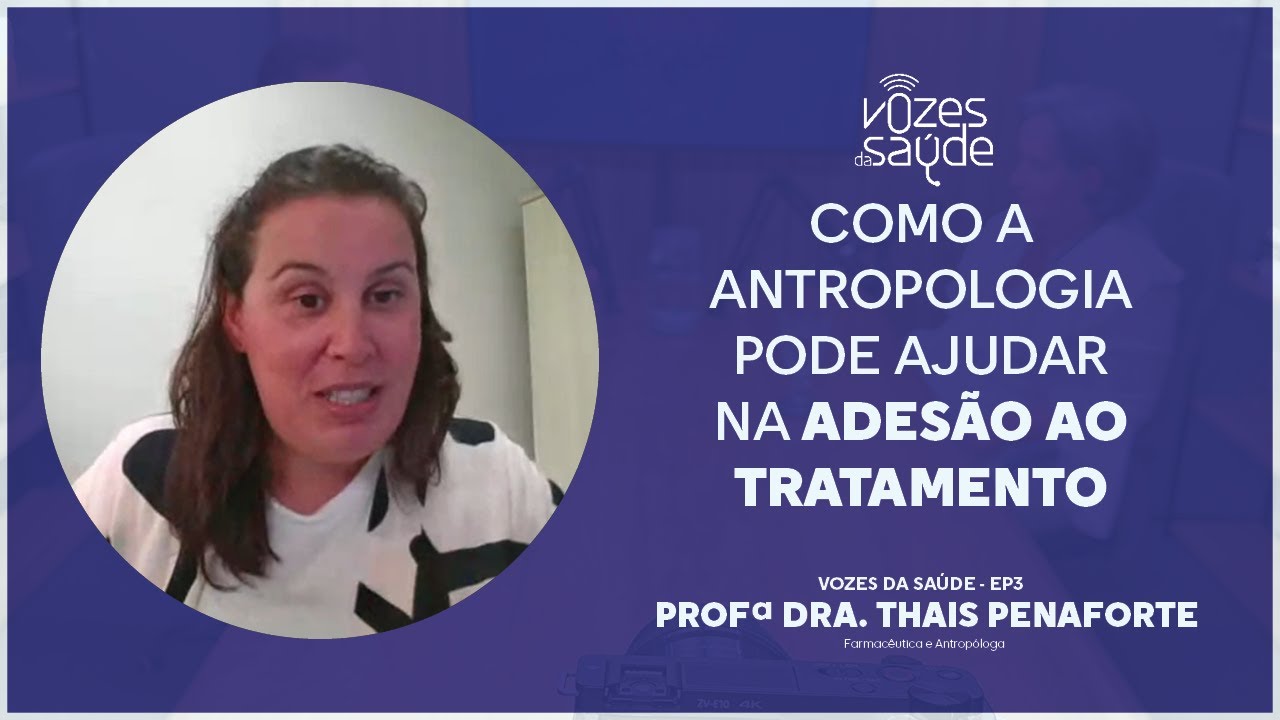 Como a Antropologia pode ajudar na adesão - VOZES DA SAÚDE: Profa. Dra. Thais Penaforte