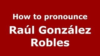 How to pronounce Raúl González Robles