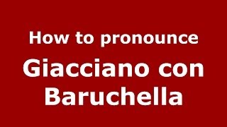 How to pronounce Giacciano Con Baruchella