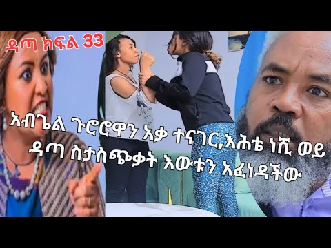 #ዳጣ#ክፍል#33#አብጊል#ዳጣን#ጉሮሮዋን#አቃ#አንች#እሕቴ#ነሺ#ወይ#እውነቱን#ንገሩኝ#እያነች#ስታስጨንቃት#እውነቱን#አፈነዳችሁ#