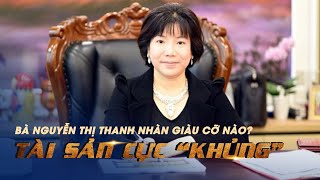 Bà Nguyễn Thị Thanh Nhàn giàu cỡ nào: Điểm mặt khối tài sản "khủng" đang bị kê biên 