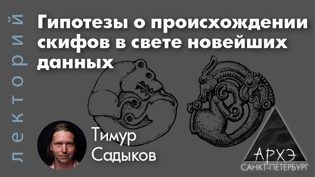 Тимур Садыков: Гипотезы о происхождении скифов в свете новейших данных