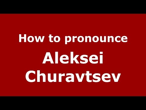 How to pronounce Aleksei Churavtsev (Russian/Russia)  - PronounceNames.com