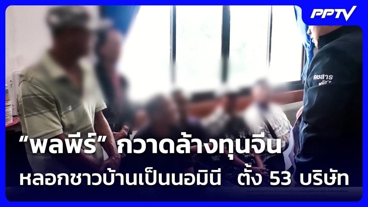 “พลพีร์” กวาดล้างทุนจีนหลอกชาวบ้านเป็นนอมินี  ตั?
