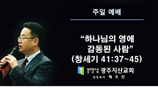 제목: 창 41장 37-45절 “하나님의 영에 감동된 사람” 배호진 목사