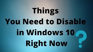 Things You Need to Disable in Windows 10 Right Now