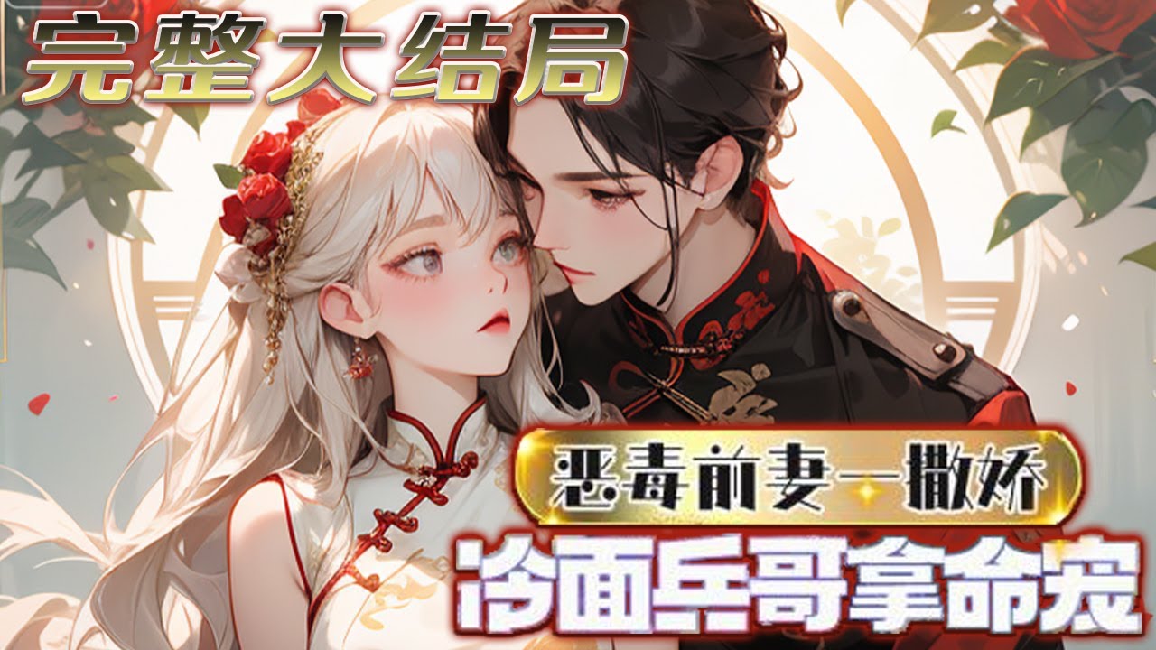 【完结】💕《恶毒前妻一撒娇，冷面兵哥拿命宠》手拿私奔剧本，竟成了军区大佬水性杨花的恶毒前妻，?