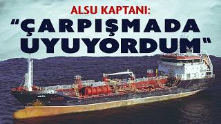 Alsu gemisinin kaptanının savunması: Çarpışma sırasında uyuyordum