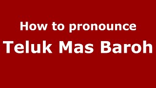 How to pronounce Teluk Mas Baroh