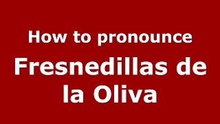 How to pronounce Fresnedillas De La Oliva