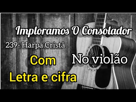 239- Harpa Cristã, IMPLORAMOS O CONSOLADOR (Letra e cifra) Voz e violão
