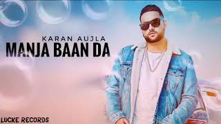 Manja Baan Da(Full Song)Karan Aujla Ft.Deep Jandu|Latest Punjabi Songs 2019