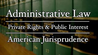 Administrative Law - AmJur - Private Rights and Public Interests