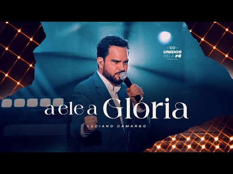 Luciano Camargo - A Ele A Glória | UNIDOS PELA FÉ Ao Vivo [Vídeo Oficial]