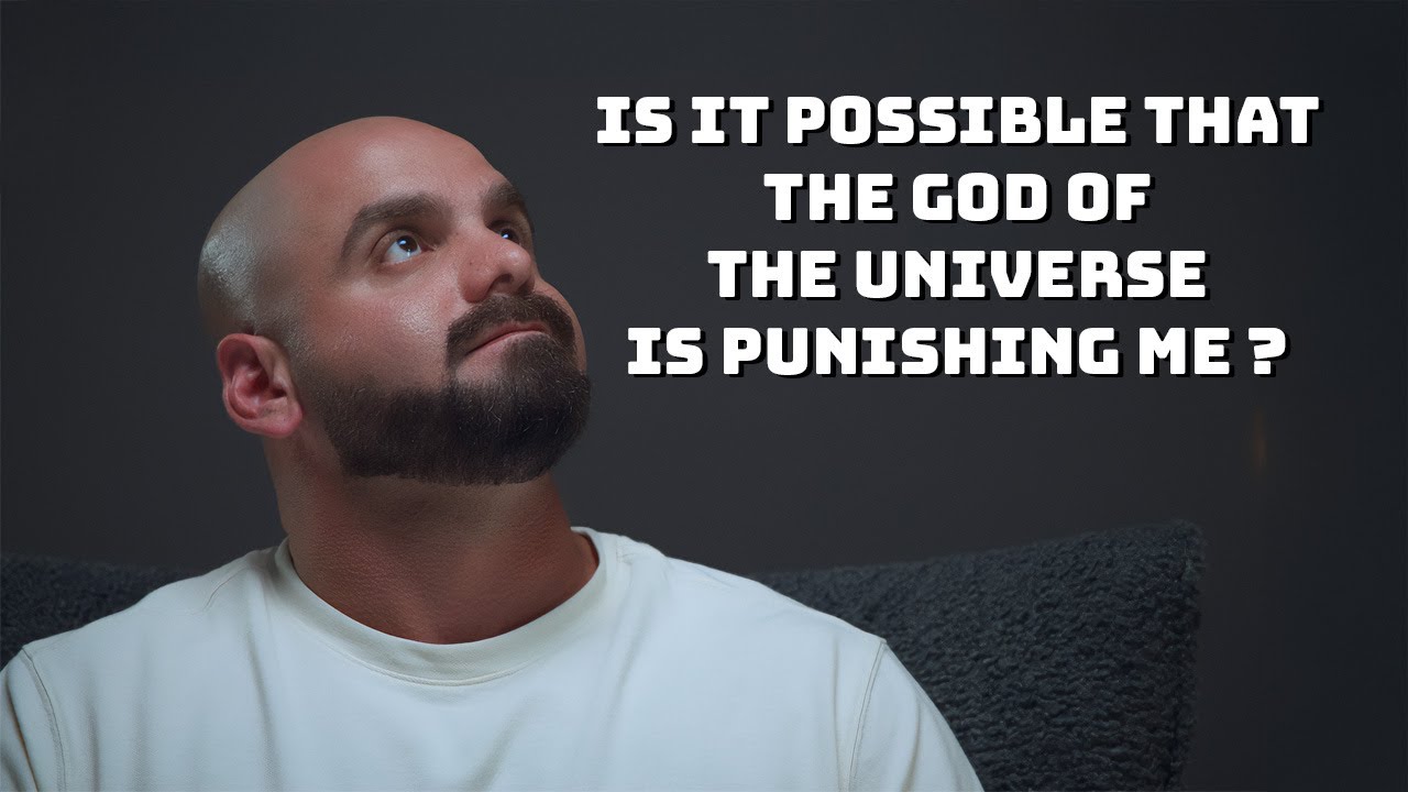 IS IT POSSIBLE THAT THE GOD OF THE UNIVERSEIS IS PUNISHING ME?