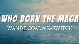 Wande Coal ft. K-Switch - Who Born The Maga (lyrics)