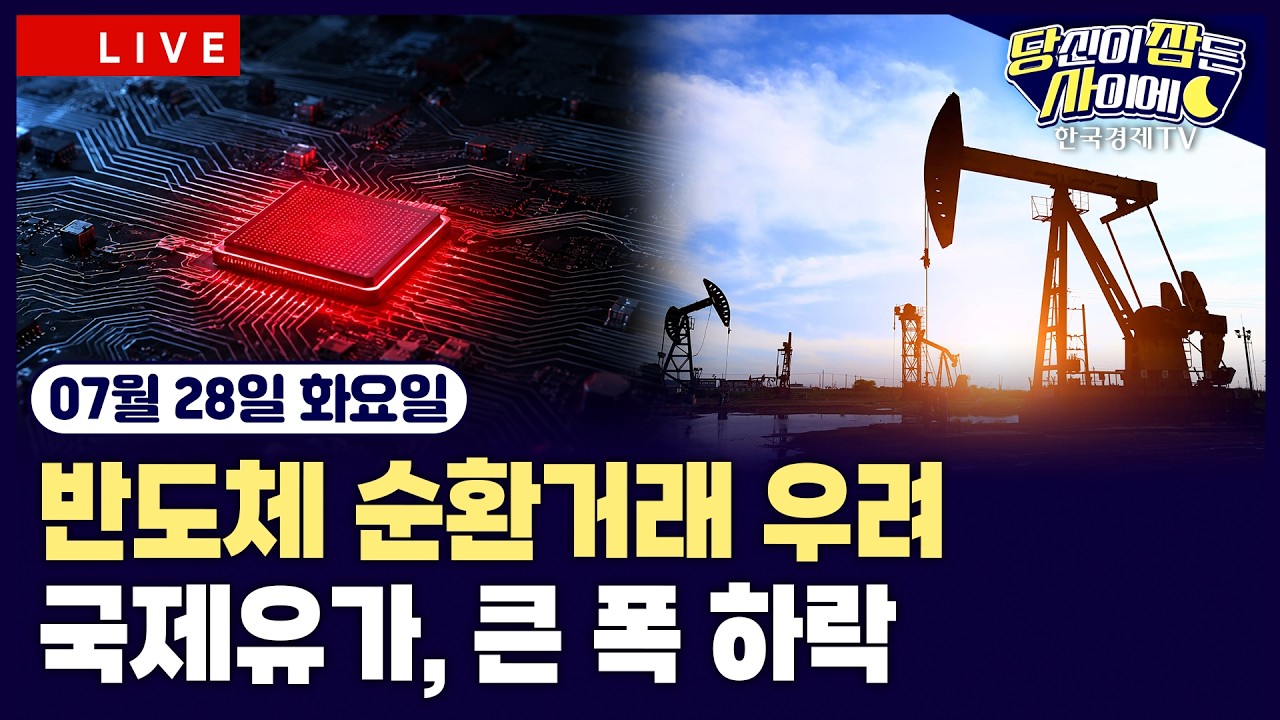 [🔴07/28 #당잠사] 반도체 순환거래 우려 | 트럼프 “이란과 대화 이어가”…국제유가 급락 | 애플, 엔비디?