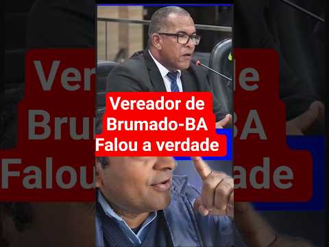 Vereador de Brumado-BA, falou a verdade
