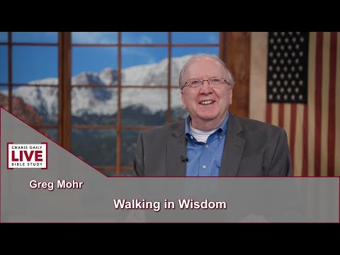 Charis Daily Live Bible Study: Walking in Wisdom - Greg Mohr - June 28, 2021