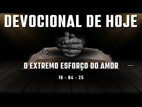 Devocional de Hoje - 16 - 04 - 25 - O extremo esforço do amor