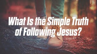 What is The Simple Truth of Following Jesus?