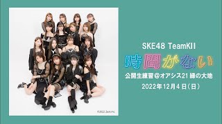 2022年12月4日 SKE48 チームKⅡ オリジナル新公演「時間がない」生公開練習