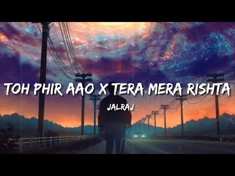 Toh Phir Aao ×Tera Mera Rishta Reprise (Lyrics) - Jalraj