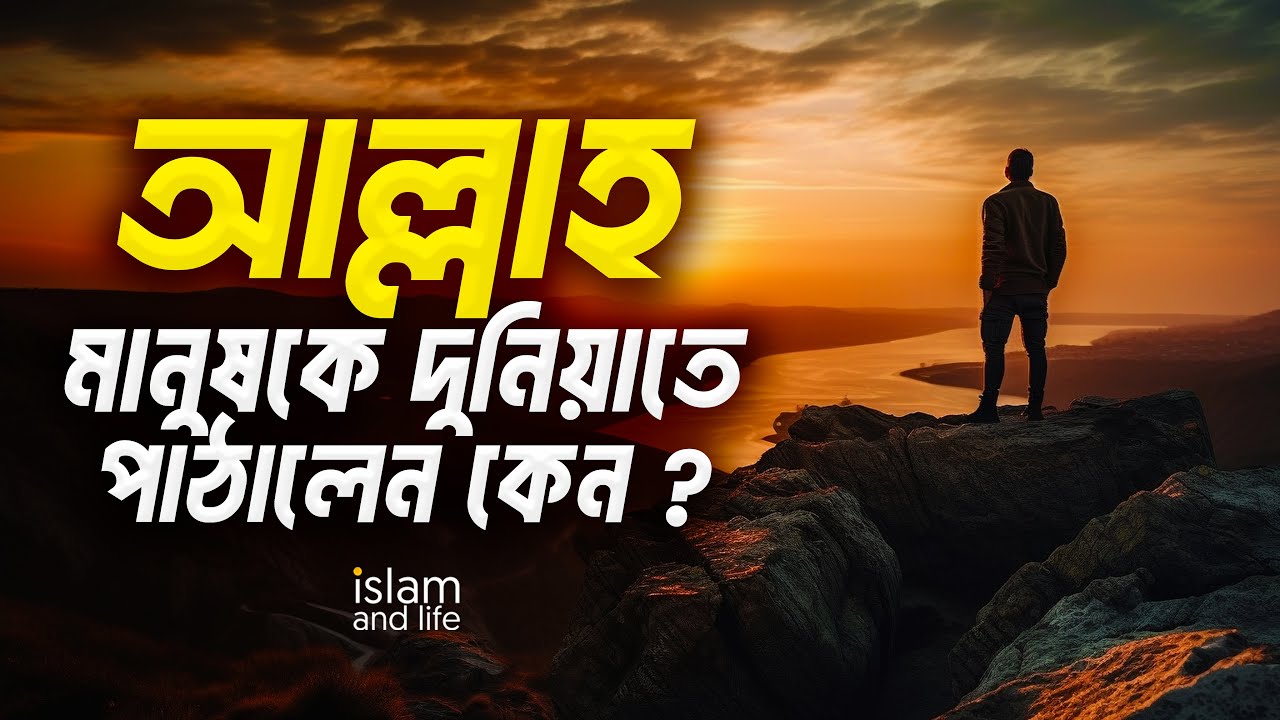 আল্লাহ মানুষকে দুনিয়াতে পাঠালেন কেন? || কার স্বার্থে মানুষের ইবাদত করা প্রয়োজন? || Islam and Life