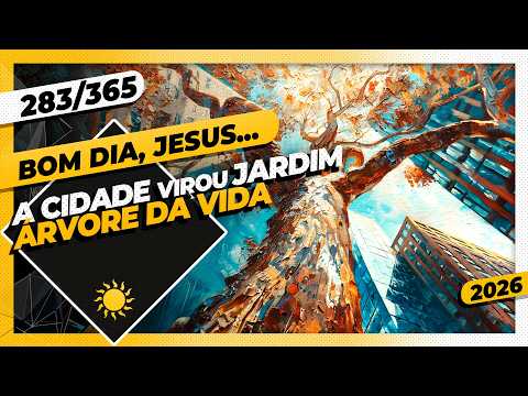A CIDADE VIROU JARDIM: ÁRVORE DA VIDA – Bom dia, Jesus! 283/365 (2026)