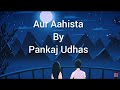 Aur Aahista | Lyrics | Pankaj Udhas | Slowed+Reverb | Long drive treks |