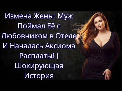 Измена Жены: Муж Поймал Её с Любовником в Отеле — И Началась Аксиома Расплаты! | Шокирующая История