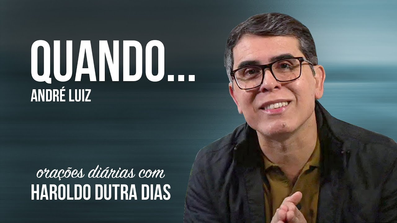 QUANDO... - Haroldo Dutra Dias - ANDRÉ LUIZ - Chico Xavier - Orações Diárias