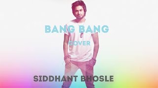 Bang Bang (Cover) | Siddhant Bhosle | Hritik Roshan, Katrina Kaif | Vishal Shekhar |