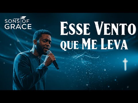 Esse Vento que Me Leva | Um Louvor Sobre Inconstância e Fé | Sons of Grace