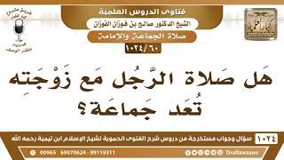صورة [60 -1024] هل صلاة الرجل مع زوجته تعد جماعة؟ - الشيخ صالح الفوزان