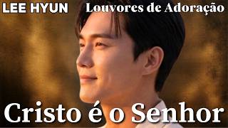 Cristo é o Senhor | Hinos Para Adorar a Deus | Lee Hyun de Jesus