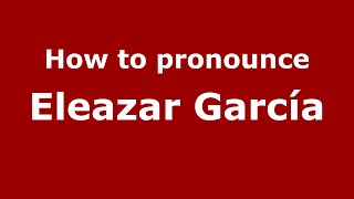 How to pronounce Eleazar García