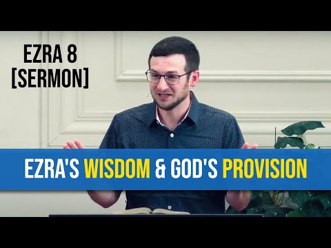 Ezra's Wisdom and God's Provision | Ezra 8 [Sermon]