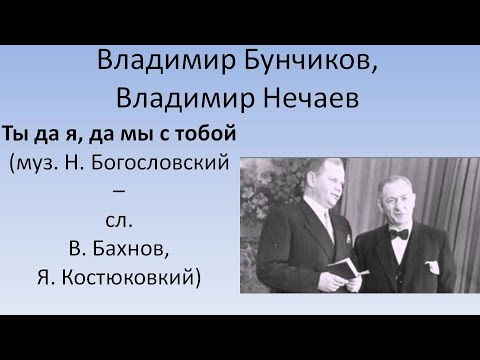 Владимир Бунчиков, Владимир Нечаев -Ты да я, да мы с тобой