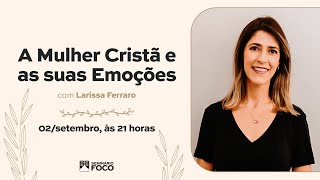 A MULHER CRISTÃ E AS SUAS EMOÇÕES | Larissa Ferraro