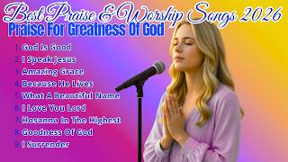 GOD IS GOOD ~ Praise For Greatnes Of God ✝️ Best Praise & Worship Album Songs 2026✝️