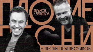 ПЛОХИЕ ПЕСНИ №19 АБРАМОВ / ЧЕБАТКОВ + песни от подписчиков