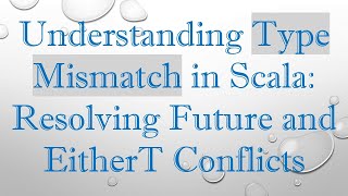 Download the video "Understanding Type Mismatch in Scala: Resolving Future and EitherT Conflicts"