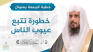 صورة خطبة الجمعة بعنوان: (خطورة تتبع عيوب الناس) | الشيخ أ.د سعد الخثلان
