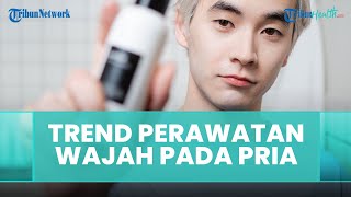 Tak Hanya untuk Wanita, Ternyata Ini Perawatan Wajah yang Sedang Trend bagi Pria