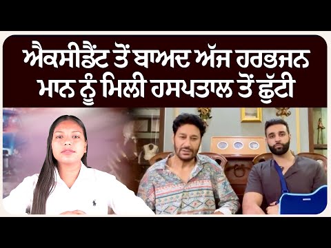 ਐਕਸੀਡੈਂਟ ਤੋਂ ਬਾਅਦ ਅੱਜ ਹਰਭਜਨ ਮਾਨ ਨੂੰ ਮਿਲੀ ਹਸਪਤਾਲ ਤੋਂ ਛੁੱਟੀ
