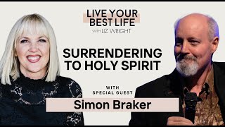 Surrendering to Holy Spirit w/ Simon Braker | LIVE YOUR BEST LIFE WITH LIZ WRIGHT Episode 229