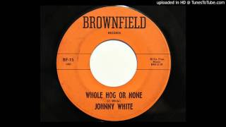 Johnny White - Whole Hog Or None (Brownfield 15)