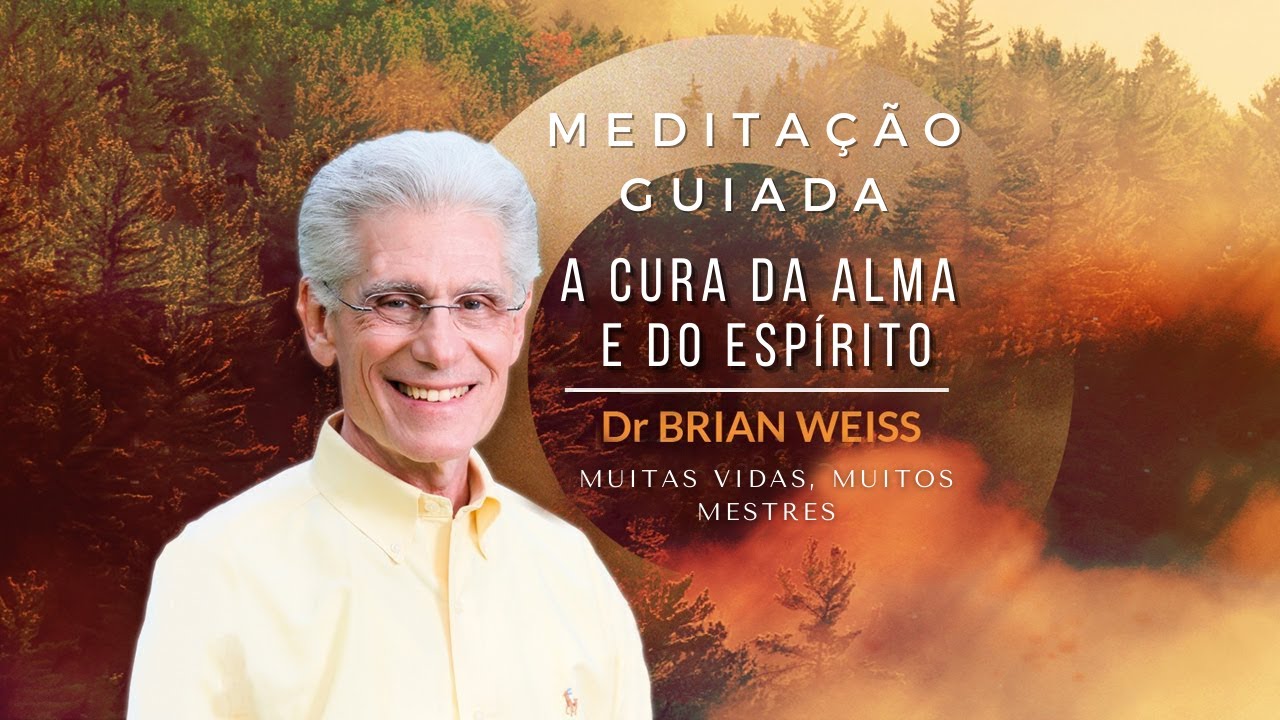 Meditação Guiada, Dr. Brian Weiss - MEDITAÇÃO PARA A CURA DA ALMA DO ESPÍRITO